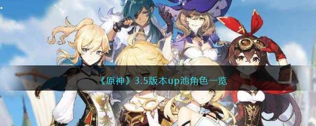 原神3.5版本up池角色有哪些 原神3.5版本up池角色一览