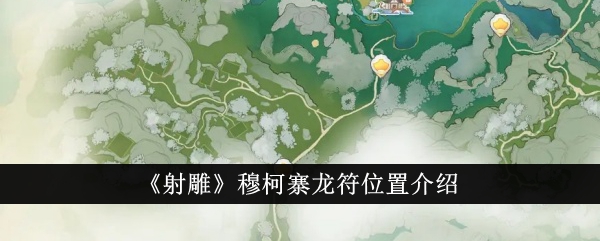 射雕穆柯寨龙符位置在哪里 射雕穆柯寨龙符位置介绍